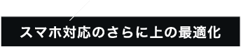 スマホ対応のさらに上の最適化